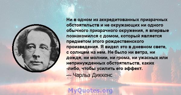 Ни в одном из аккредитованных призрачных обстоятельств и не окружающих ни одного обычного призрачного окружения, я впервые познакомился с домом, который является предметом этого рождественского произведения. Я видел это 