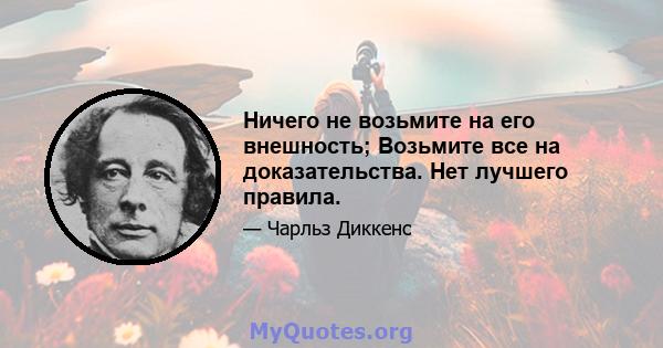 Ничего не возьмите на его внешность; Возьмите все на доказательства. Нет лучшего правила.