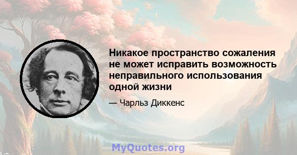 Никакое пространство сожаления не может исправить возможность неправильного использования одной жизни