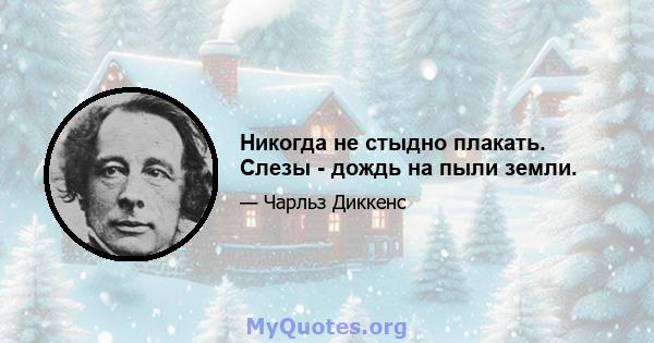 Никогда не стыдно плакать. Слезы - дождь на пыли земли.