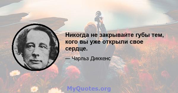 Никогда не закрывайте губы тем, кого вы уже открыли свое сердце.