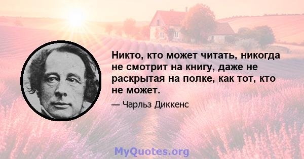 Никто, кто может читать, никогда не смотрит на книгу, даже не раскрытая на полке, как тот, кто не может.