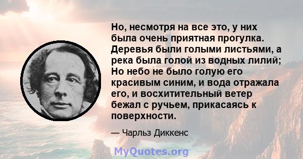 Но, несмотря на все это, у них была очень приятная прогулка. Деревья были голыми листьями, а река была голой из водных лилий; Но небо не было голую его красивым синим, и вода отражала его, и восхитительный ветер бежал с 