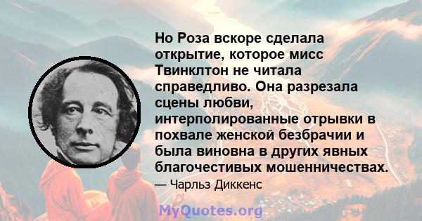 Но Роза вскоре сделала открытие, которое мисс Твинклтон не читала справедливо. Она разрезала сцены любви, интерполированные отрывки в похвале женской безбрачии и была виновна в других явных благочестивых мошенничествах.