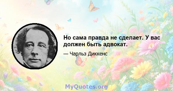 Но сама правда не сделает. У вас должен быть адвокат.