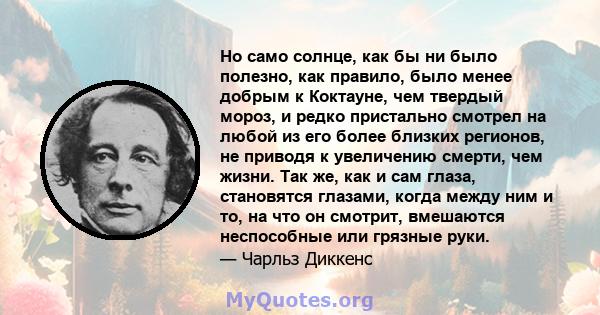 Но само солнце, как бы ни было полезно, как правило, было менее добрым к Коктауне, чем твердый мороз, и редко пристально смотрел на любой из его более близких регионов, не приводя к увеличению смерти, чем жизни. Так же, 