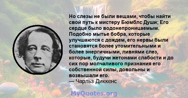 Но слезы не были вещами, чтобы найти свой путь к мистеру Бюмблс Души; Его сердце было водонепроницаемым. Подобно мытье бобра, которые улучшаются с дождем, его нервы были становятся более утомительными и более