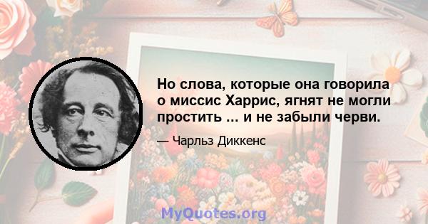 Но слова, которые она говорила о миссис Харрис, ягнят не могли простить ... и не забыли черви.