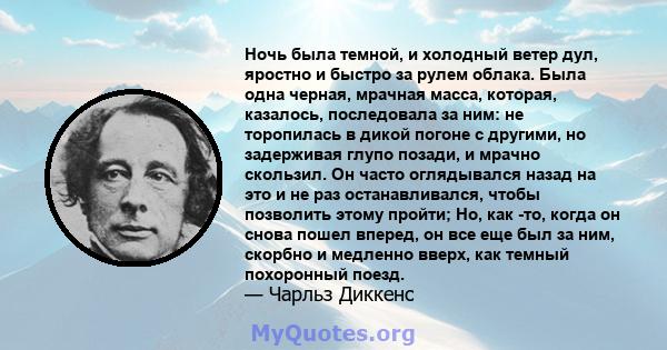 Ночь была темной, и холодный ветер дул, яростно и быстро за рулем облака. Была одна черная, мрачная масса, которая, казалось, последовала за ним: не торопилась в дикой погоне с другими, но задерживая глупо позади, и