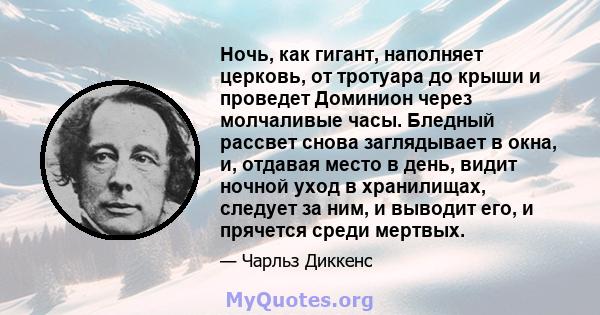 Ночь, как гигант, наполняет церковь, от тротуара до крыши и проведет Доминион через молчаливые часы. Бледный рассвет снова заглядывает в окна, и, отдавая место в день, видит ночной уход в хранилищах, следует за ним, и