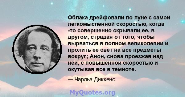 Облака дрейфовали по луне с самой легкомысленной скоростью, когда -то совершенно скрывали ее, в другом, страдая от того, чтобы вырваться в полном великолепии и пролить ее свет на все предметы вокруг; Анон, снова