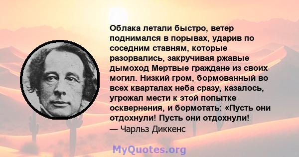 Облака летали быстро, ветер поднимался в порывах, ударив по соседним ставням, которые разорвались, закручивая ржавые дымоход Мертвые граждане из своих могил. Низкий гром, бормованный во всех кварталах неба сразу,