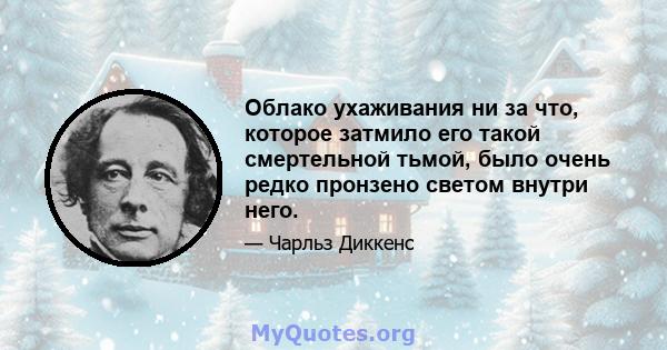 Облако ухаживания ни за что, которое затмило его такой смертельной тьмой, было очень редко пронзено светом внутри него.