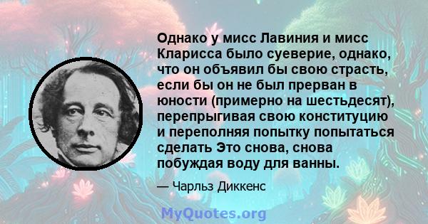 Однако у мисс Лавиния и мисс Кларисса было суеверие, однако, что он объявил бы свою страсть, если бы он не был прерван в юности (примерно на шестьдесят), перепрыгивая свою конституцию и переполняя попытку попытаться