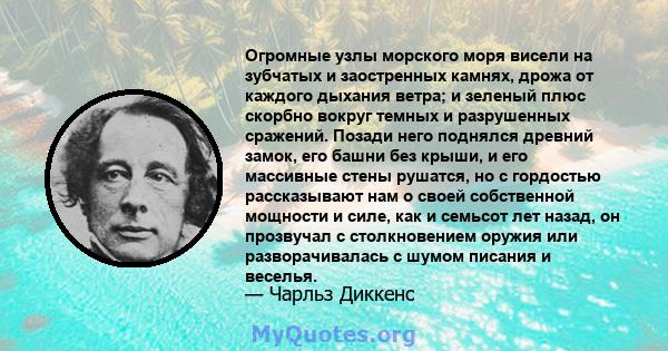 Огромные узлы морского моря висели на зубчатых и заостренных камнях, дрожа от каждого дыхания ветра; и зеленый плюс скорбно вокруг темных и разрушенных сражений. Позади него поднялся древний замок, его башни без крыши,