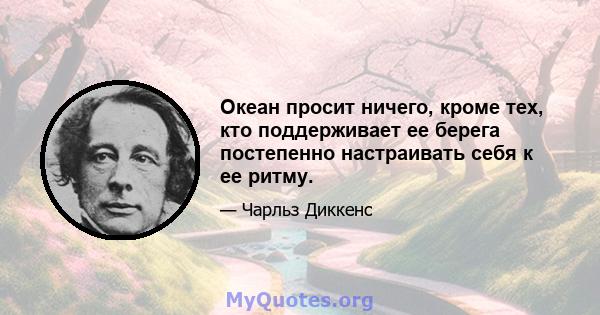 Океан просит ничего, кроме тех, кто поддерживает ее берега постепенно настраивать себя к ее ритму.