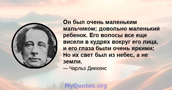 Он был очень маленьким мальчиком; довольно маленький ребенок. Его волосы все еще висели в кудрях вокруг его лица, и его глаза были очень яркими; Но их свет был из небес, а не земли.