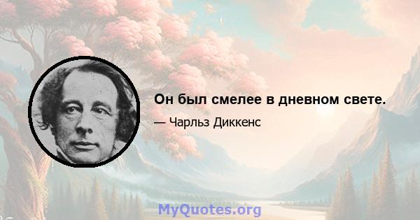 Он был смелее в дневном свете.