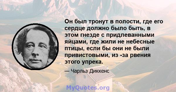 Он был тронут в полости, где его сердце должно было быть, в этом гнезде с придлеванными яйцами, где жили не небесные птицы, если бы они не были привистовыми, из -за рвения этого упрека.