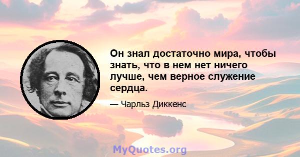 Он знал достаточно мира, чтобы знать, что в нем нет ничего лучше, чем верное служение сердца.