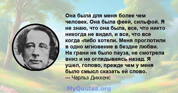 Она была для меня более чем человек. Она была феей, сильфой. Я не знаю, что она была, все, что никто никогда не видел, и все, что все когда -либо хотели. Меня проглотили в одно мгновение в бездне любви. На грани не было 