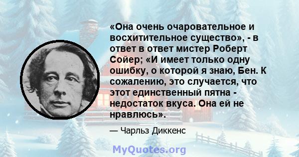 «Она очень очаровательное и восхитительное существо», - в ответ в ответ мистер Роберт Сойер; «И имеет только одну ошибку, о которой я знаю, Бен. К сожалению, это случается, что этот единственный пятна - недостаток