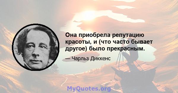 Она приобрела репутацию красоты, и (что часто бывает другое) было прекрасным.