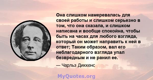 Она слишком намеревалась для своей работы и слишком серьезно в том, что она сказала, и слишком написана и вообще спокойна, чтобы быть на часах для любого взгляда, который он может направить к ней в ответ; Таким образом, 