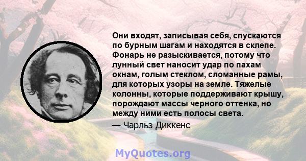 Они входят, записывая себя, спускаются по бурным шагам и находятся в склепе. Фонарь не разыскивается, потому что лунный свет наносит удар по пахам окнам, голым стеклом, сломанные рамы, для которых узоры на земле.