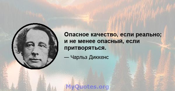 Опасное качество, если реально; и не менее опасный, если притворяться.