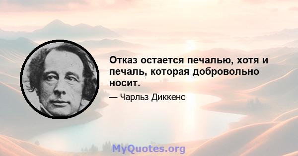 Отказ остается печалью, хотя и печаль, которая добровольно носит.