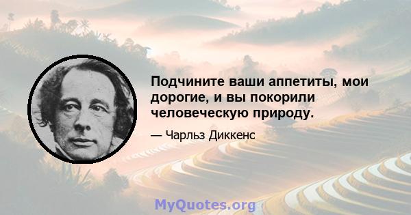 Подчините ваши аппетиты, мои дорогие, и вы покорили человеческую природу.