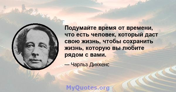 Подумайте время от времени, что есть человек, который даст свою жизнь, чтобы сохранить жизнь, которую вы любите рядом с вами.