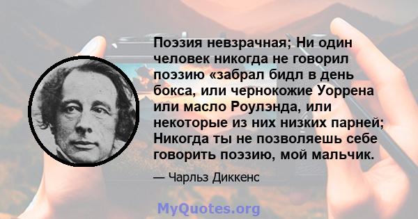 Поэзия невзрачная; Ни один человек никогда не говорил поэзию «забрал бидл в день бокса, или чернокожие Уоррена или масло Роулэнда, или некоторые из них низких парней; Никогда ты не позволяешь себе говорить поэзию, мой