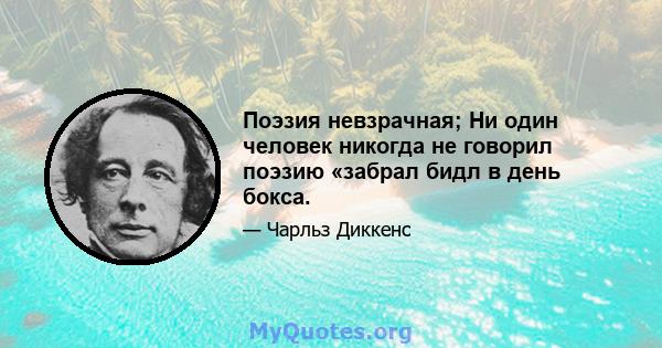 Поэзия невзрачная; Ни один человек никогда не говорил поэзию «забрал бидл в день бокса.