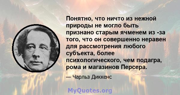 Понятно, что ничто из нежной природы не могло быть признано старым ячменем из -за того, что он совершенно неравен для рассмотрения любого субъекта, более психологического, чем подагра, рома и магазинов Персера.