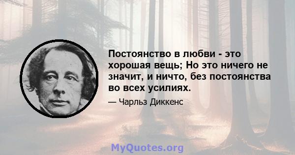 Постоянство в любви - это хорошая вещь; Но это ничего не значит, и ничто, без постоянства во всех усилиях.