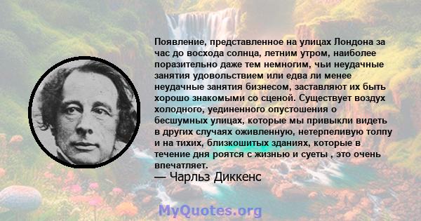 Появление, представленное на улицах Лондона за час до восхода солнца, летним утром, наиболее поразительно даже тем немногим, чьи неудачные занятия удовольствием или едва ли менее неудачные занятия бизнесом, заставляют