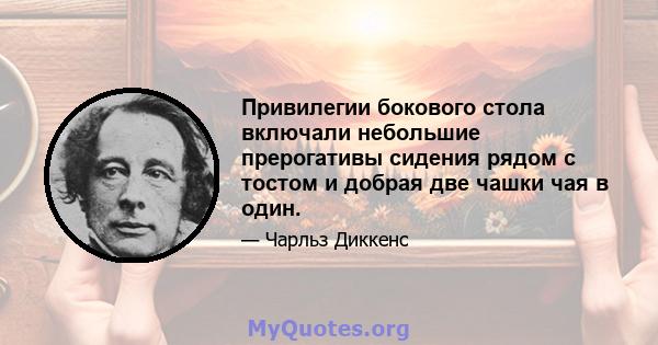 Привилегии бокового стола включали небольшие прерогативы сидения рядом с тостом и добрая две чашки чая в один.