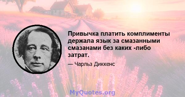 Привычка платить комплименты держала язык за смазанными смазанами без каких -либо затрат.