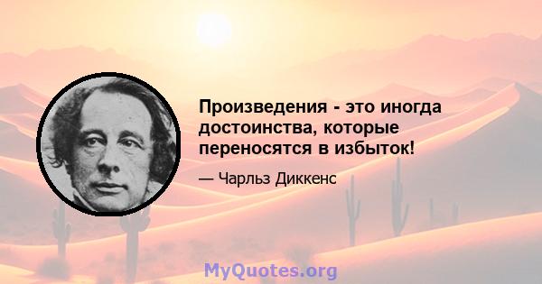 Произведения - это иногда достоинства, которые переносятся в избыток!