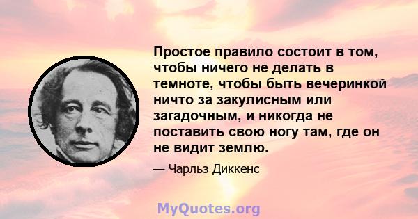 Простое правило состоит в том, чтобы ничего не делать в темноте, чтобы быть вечеринкой ничто за закулисным или загадочным, и никогда не поставить свою ногу там, где он не видит землю.