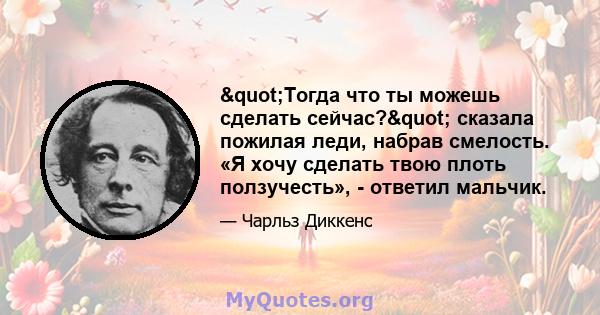 "Тогда что ты можешь сделать сейчас?" сказала пожилая леди, набрав смелость. «Я хочу сделать твою плоть ползучесть», - ответил мальчик.