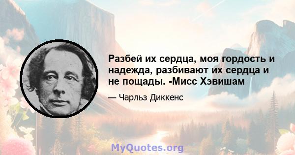 Разбей их сердца, моя гордость и надежда, разбивают их сердца и не пощады. -Мисс Хэвишам