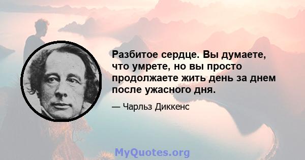 Разбитое сердце. Вы думаете, что умрете, но вы просто продолжаете жить день за днем ​​после ужасного дня.