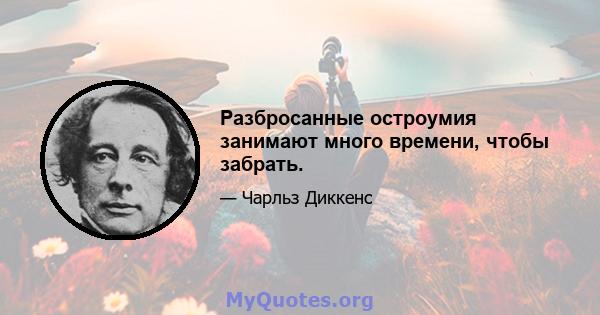 Разбросанные остроумия занимают много времени, чтобы забрать.