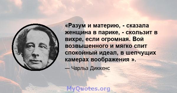 «Разум и материю, - сказала женщина в парике, - скользит в вихре, если огромная. Вой возвышенного и мягко спит спокойный идеал, в шепчущих камерах воображения ».