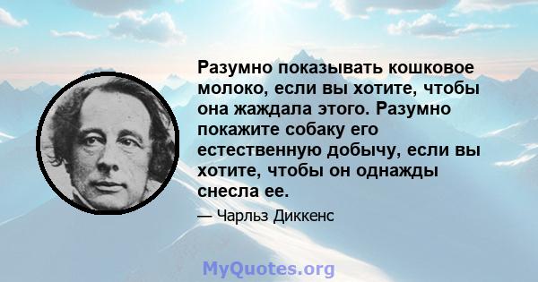 Разумно показывать кошковое молоко, если вы хотите, чтобы она жаждала этого. Разумно покажите собаку его естественную добычу, если вы хотите, чтобы он однажды снесла ее.