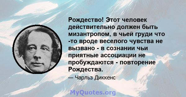 Рождество! Этот человек действительно должен быть мизантропом, в чьей груди что -то вроде веселого чувства не вызвано - в сознании чьи приятные ассоциации не пробуждаются - повторение Рождества.