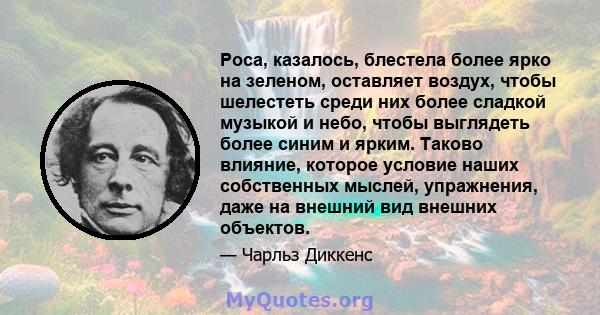 Роса, казалось, блестела более ярко на зеленом, оставляет воздух, чтобы шелестеть среди них более сладкой музыкой и небо, чтобы выглядеть более синим и ярким. Таково влияние, которое условие наших собственных мыслей,